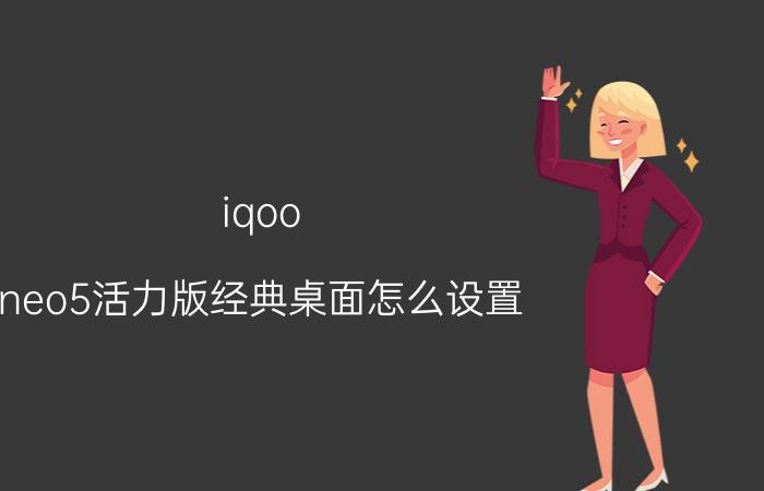 iqoo neo5活力版经典桌面怎么设置 iqooneo5怎么设置快捷中心？